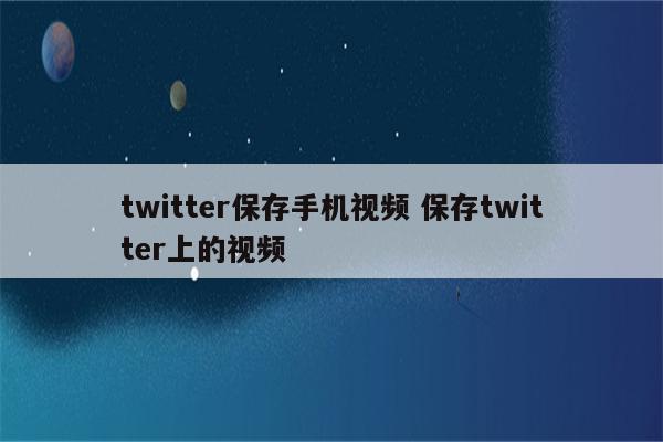 twitter保存手机视频 保存twitter上的视频