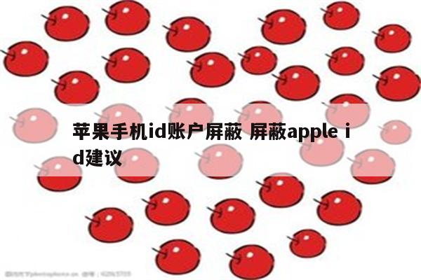 苹果手机id账户屏蔽 屏蔽apple id建议