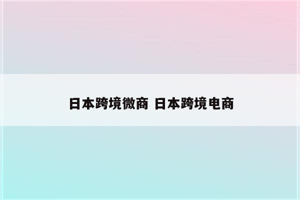 日本跨境微商 日本跨境电商