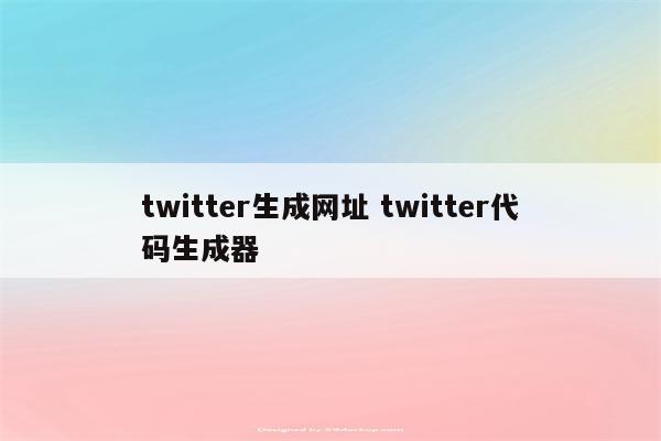 twitter生成网址 twitter代码生成器