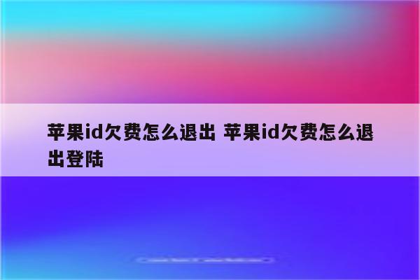 苹果id欠费怎么退出 苹果id欠费怎么退出登陆