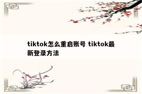 tiktok怎么重启账号 tiktok最新登录方法