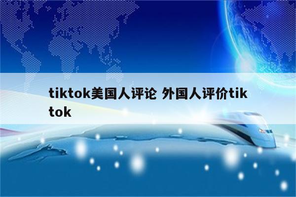 tiktok美国人评论 外国人评价tiktok