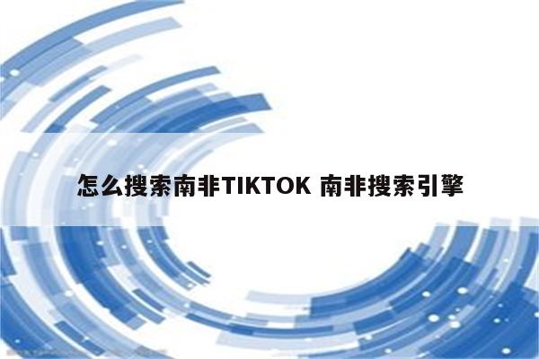 怎么搜索南非TIKTOK 南非搜索引擎