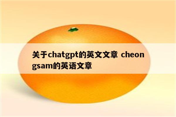 关于chatgpt的英文文章 cheongsam的英语文章