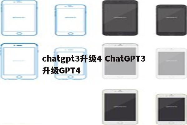 chatgpt3升级4 ChatGPT3升级GPT4