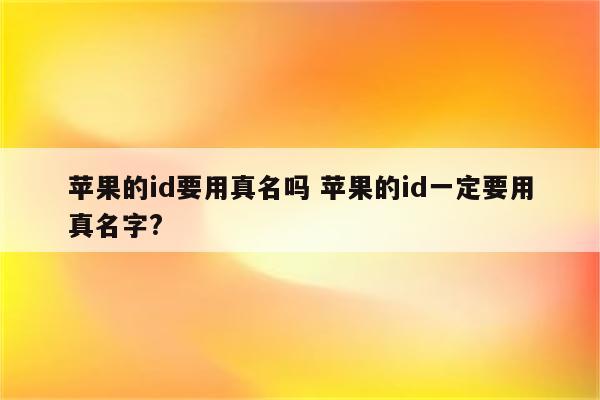 苹果的id要用真名吗 苹果的id一定要用真名字?