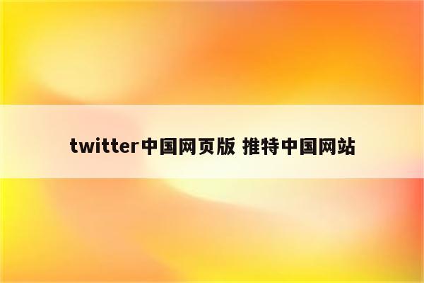 twitter中国网页版 推特中国网站