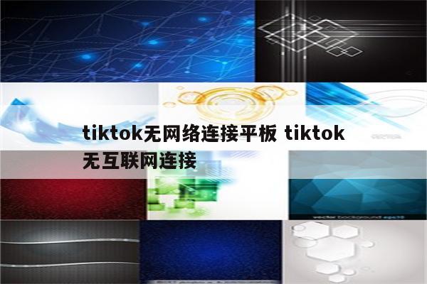 tiktok无网络连接平板 tiktok无互联网连接