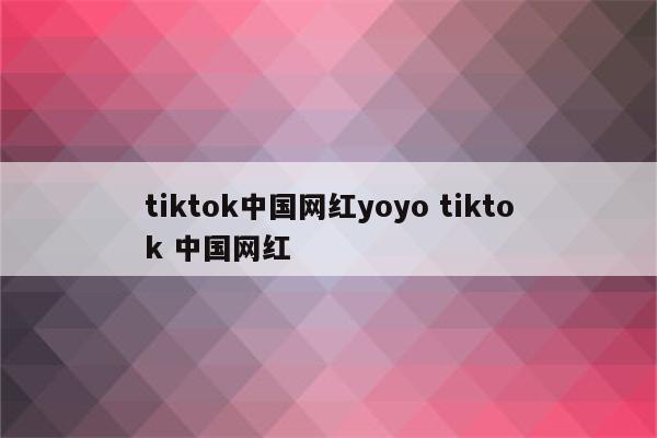 tiktok中国网红yoyo tiktok 中国网红