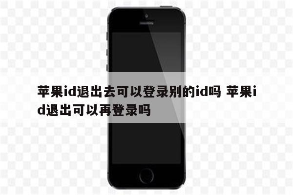 苹果id退出去可以登录别的id吗 苹果id退出可以再登录吗