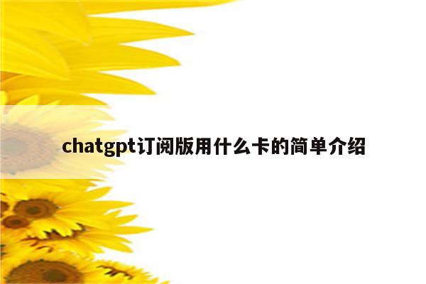 chatgpt订阅版用什么卡的简单介绍