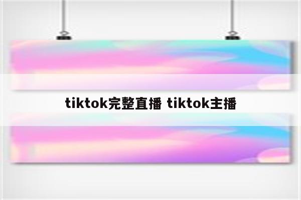 tiktok完整直播 tiktok主播