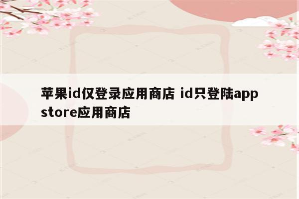 苹果id仅登录应用商店 id只登陆appstore应用商店