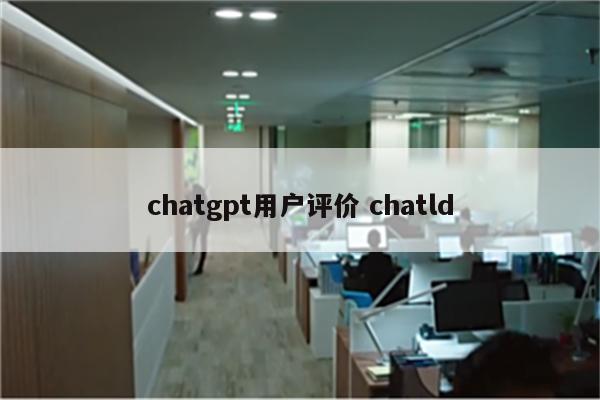 chatgpt用户评价 chatld