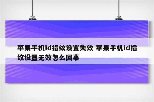 苹果手机id指纹设置失效 苹果手机id指纹设置无效怎么回事