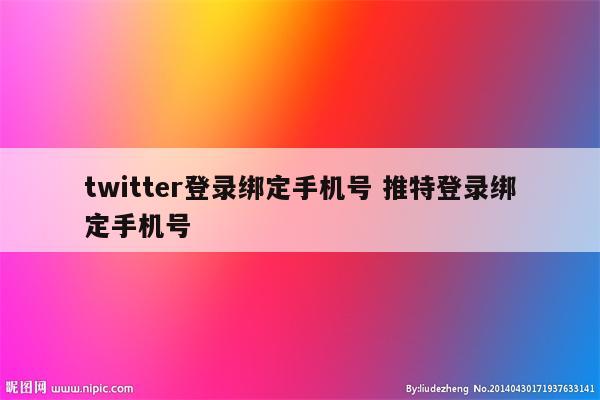 twitter登录绑定手机号 推特登录绑定手机号