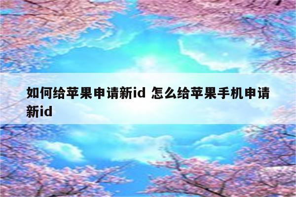 如何给苹果申请新id 怎么给苹果手机申请新id