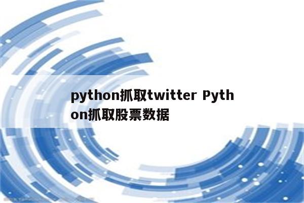 python抓取twitter Python抓取股票数据