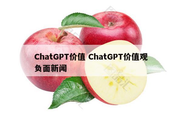 ChatGPT价值 ChatGPT价值观负面新闻