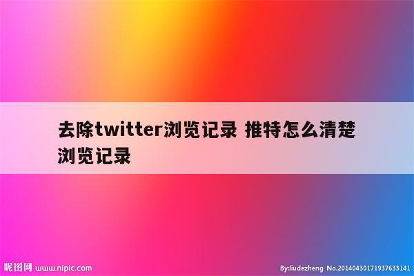 去除twitter浏览记录 推特怎么清楚浏览记录