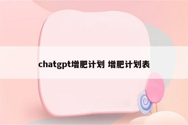 chatgpt增肥计划 增肥计划表