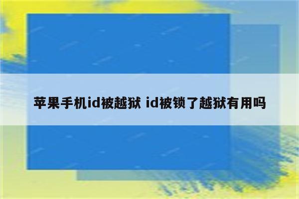 苹果手机id被越狱 id被锁了越狱有用吗