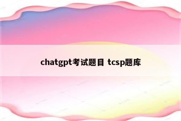 chatgpt考试题目 tcsp题库