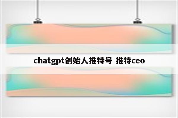 chatgpt创始人推特号 推特ceo