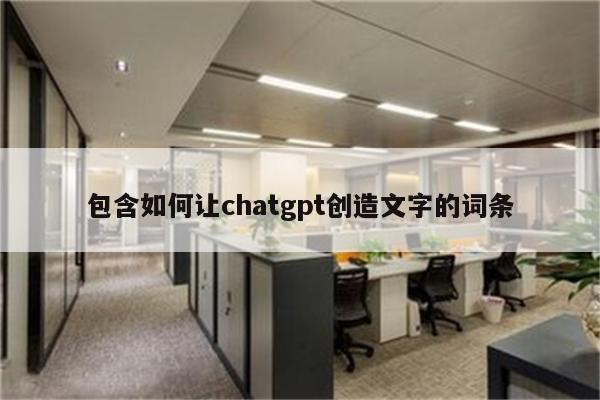 包含如何让chatgpt创造文字的词条