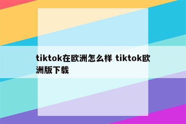 tiktok在欧洲怎么样 tiktok欧洲版下载