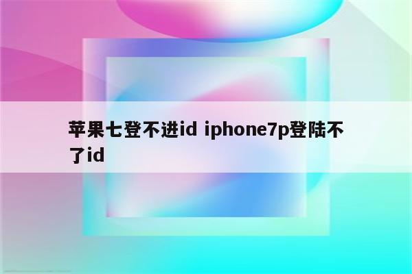 苹果七登不进id iphone7p登陆不了id