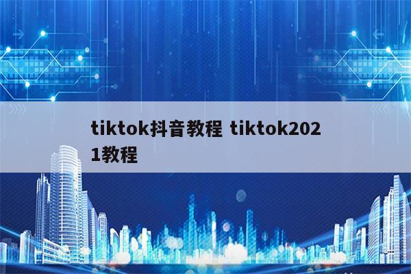 tiktok抖音教程 tiktok2021教程