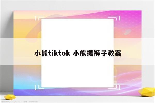 小熊tiktok 小熊提裤子教案