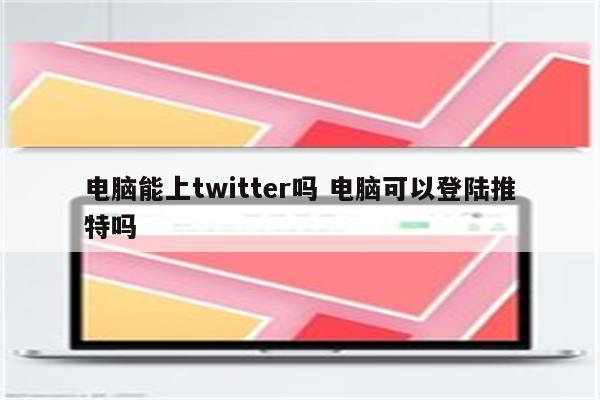 电脑能上twitter吗 电脑可以登陆推特吗