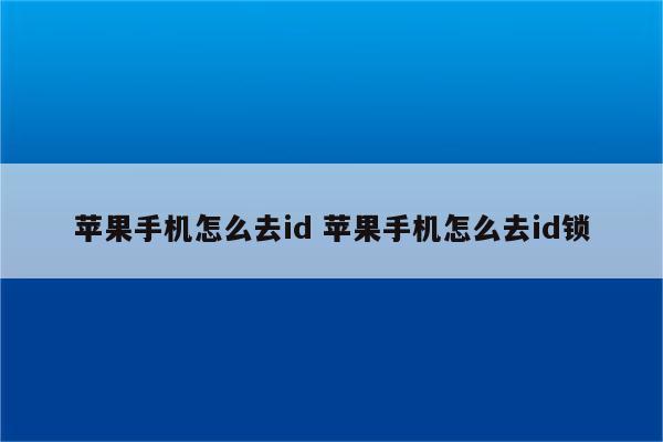 苹果手机怎么去id 苹果手机怎么去id锁