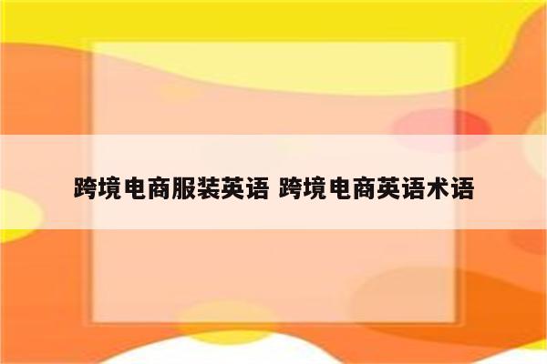 跨境电商服装英语 跨境电商英语术语