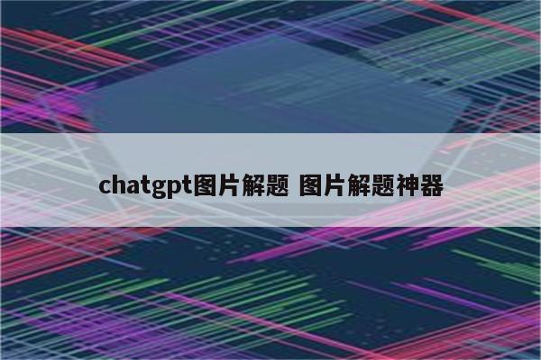 chatgpt图片解题 图片解题神器