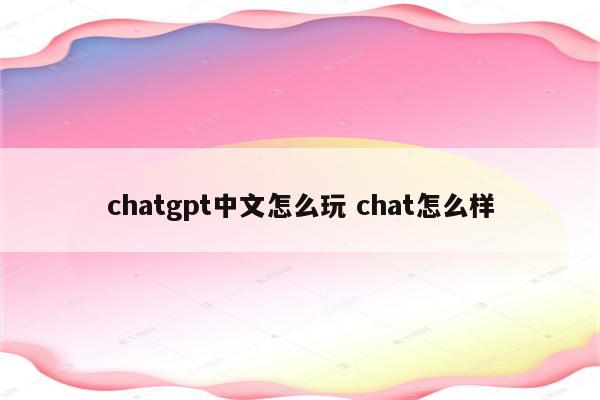 chatgpt中文怎么玩 chat怎么样