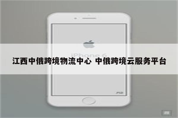 江西中俄跨境物流中心 中俄跨境云服务平台