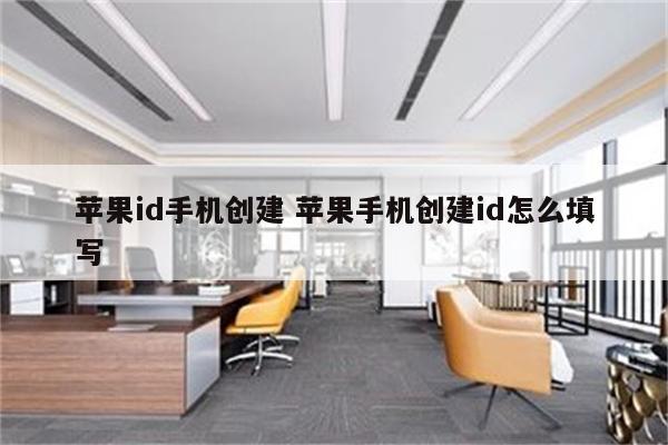 苹果id手机创建 苹果手机创建id怎么填写