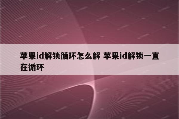 苹果id解锁循环怎么解 苹果id解锁一直在循环