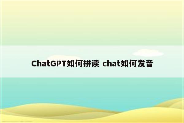 ChatGPT如何拼读 chat如何发音