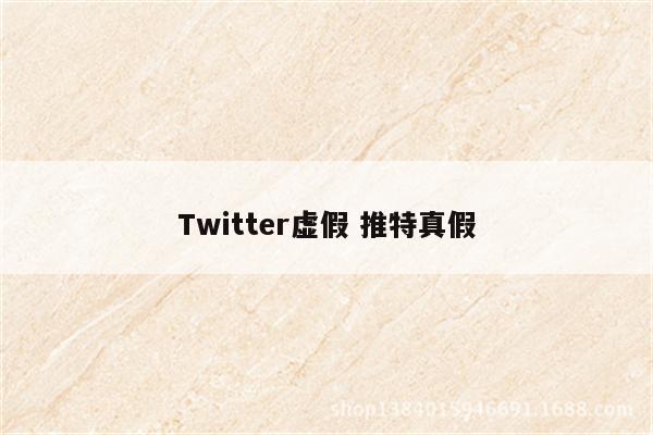 Twitter虚假 推特真假