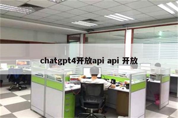 chatgpt4开放api api 开放