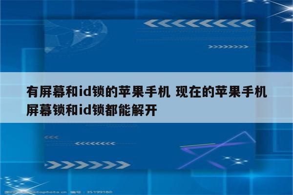 有屏幕和id锁的苹果手机 现在的苹果手机屏幕锁和id锁都能解开