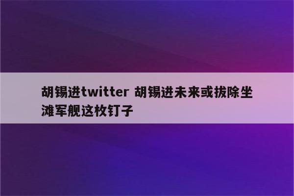 胡锡进twitter 胡锡进未来或拔除坐滩军舰这枚钉子