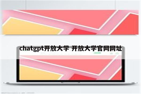 chatgpt开放大学 开放大学官网网址