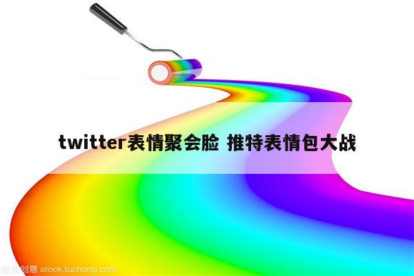 twitter表情聚会脸 推特表情包大战