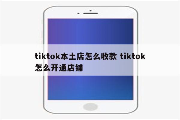 tiktok本土店怎么收款 tiktok怎么开通店铺